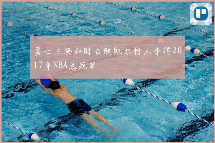勇士主场加时击败凯尔特人夺得2017年NBA总冠军