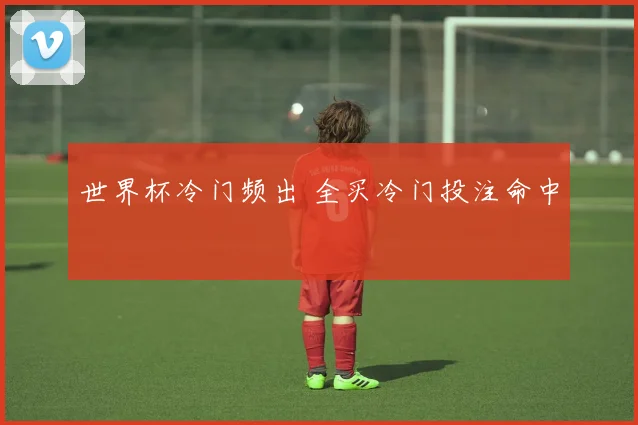 世界杯冷门频出 全买冷门投注命中