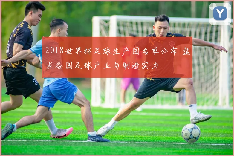 2018世界杯足球生产国名单公布 盘点各国足球产业与制造实力