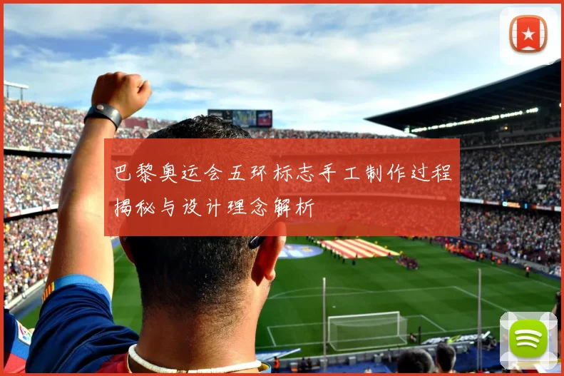 巴黎奥运会五环标志手工制作过程揭秘与设计理念解析