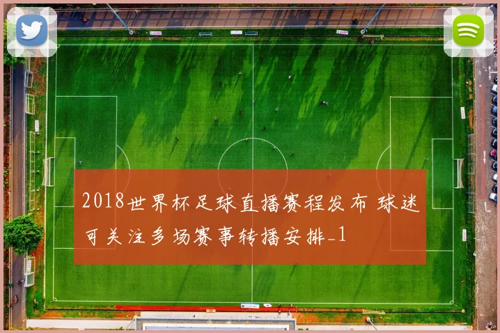 2018世界杯足球直播赛程发布 球迷可关注多场赛事转播安排_1