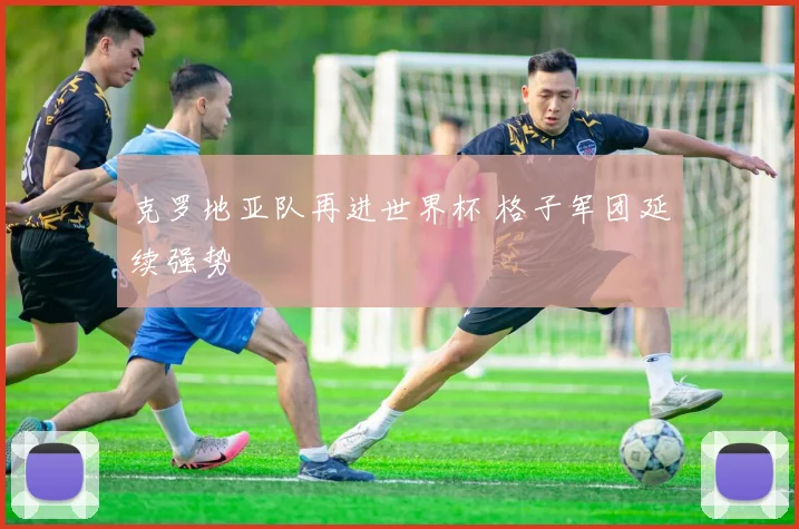 克罗地亚队再进世界杯 格子军团延续强势