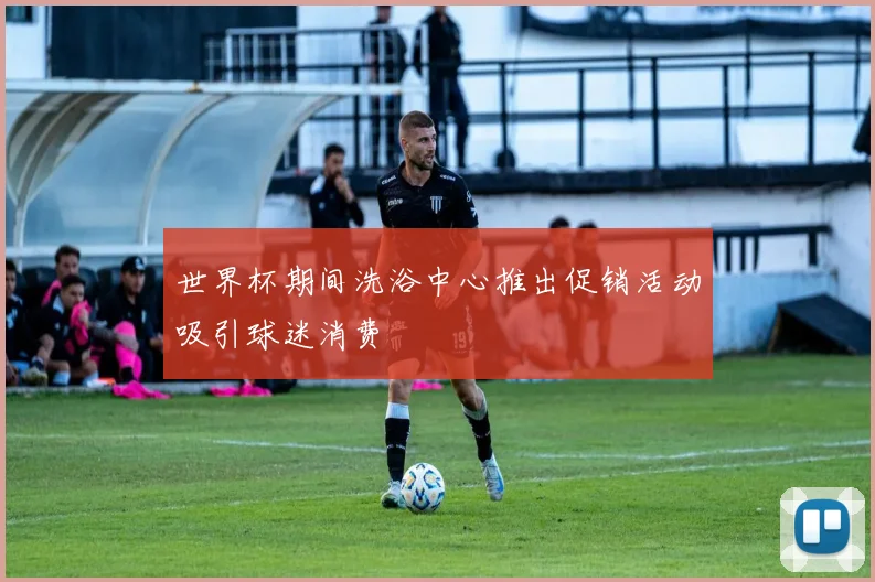 世界杯期间洗浴中心推出促销活动吸引球迷消费