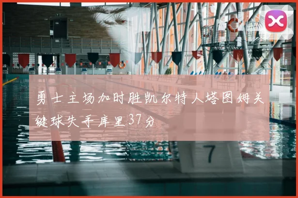 勇士主场加时胜凯尔特人塔图姆关键球失手库里37分