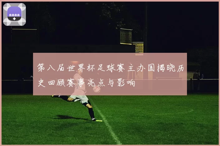 第八届世界杯足球赛主办国揭晓历史回顾赛事亮点与影响