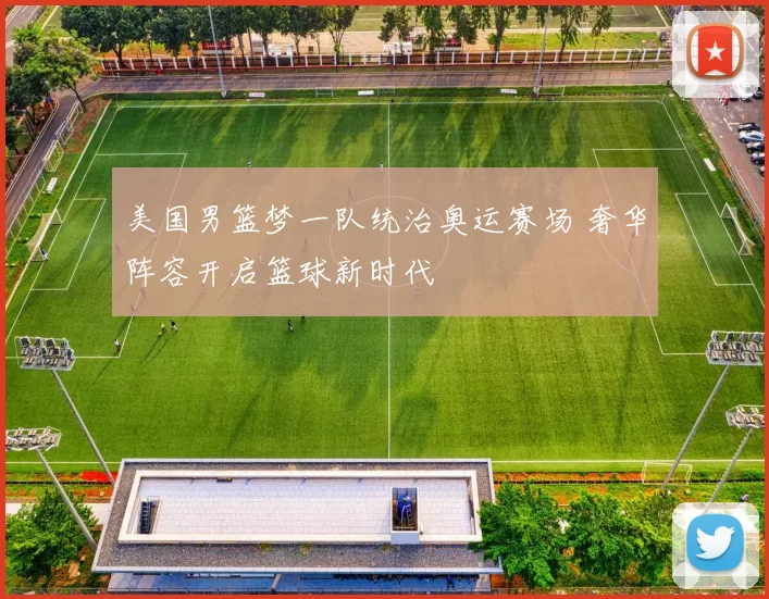 美国男篮梦一队统治奥运赛场 奢华阵容开启篮球新时代