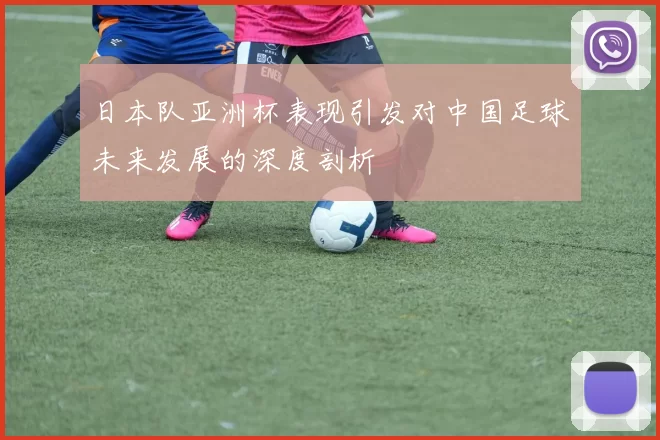日本队亚洲杯表现引发对中国足球未来发展的深度剖析