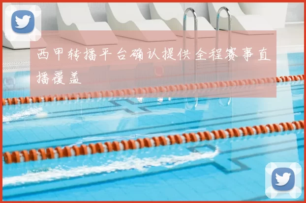 西甲转播平台确认提供全程赛事直播覆盖