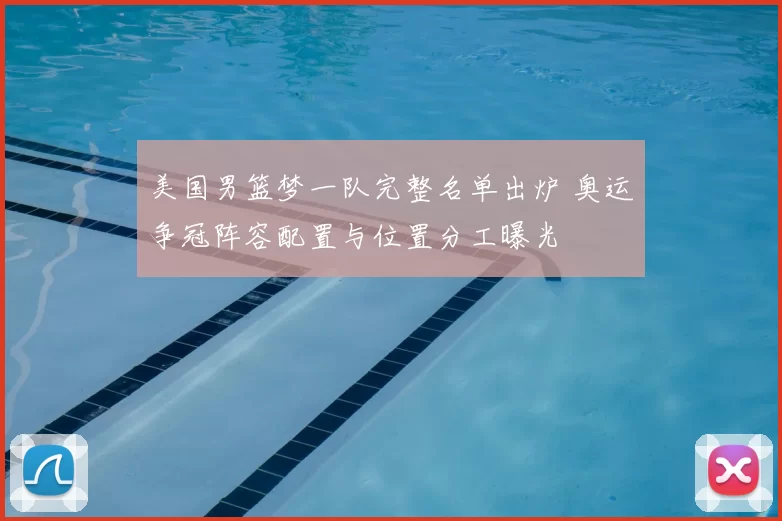 美国男篮梦一队完整名单出炉 奥运争冠阵容配置与位置分工曝光