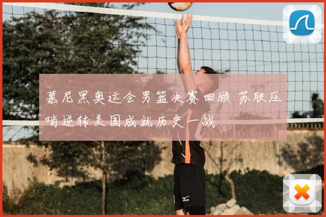 慕尼黑奥运会男篮决赛回顾 苏联压哨逆转美国成就历史一战