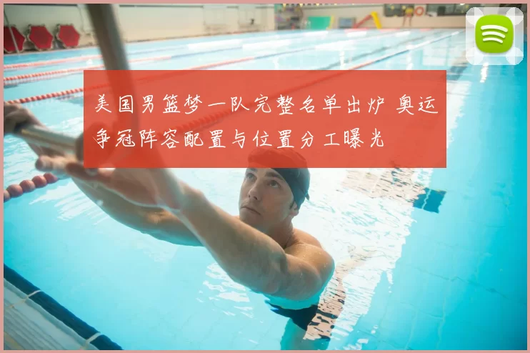 美国男篮梦一队完整名单出炉 奥运争冠阵容配置与位置分工曝光