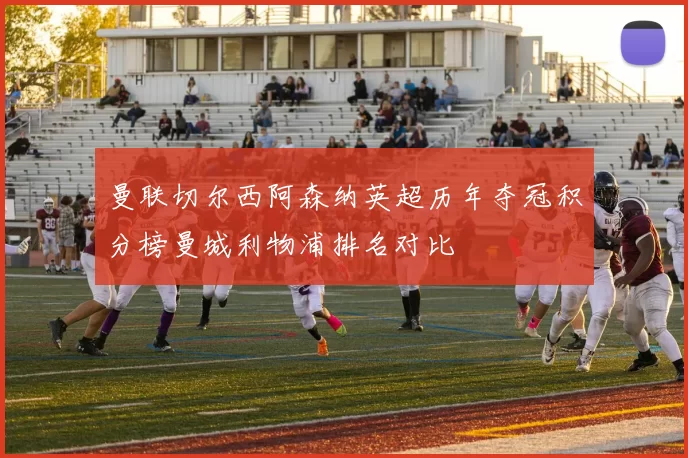 曼联切尔西阿森纳英超历年夺冠积分榜曼城利物浦排名对比