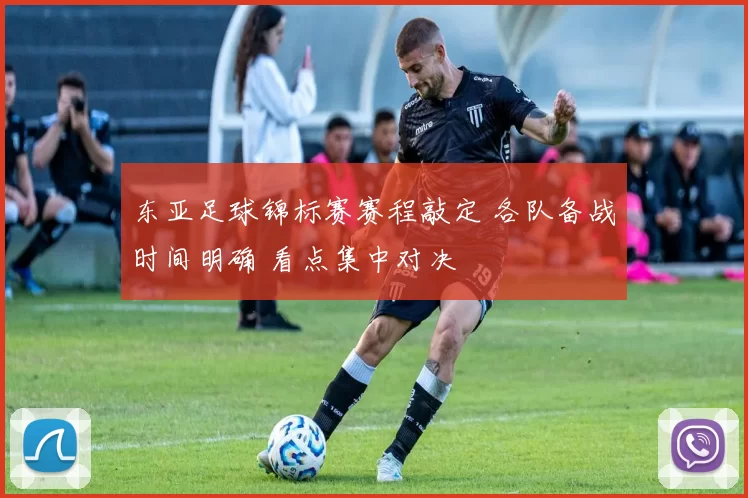东亚足球锦标赛赛程敲定 各队备战时间明确 看点集中对决