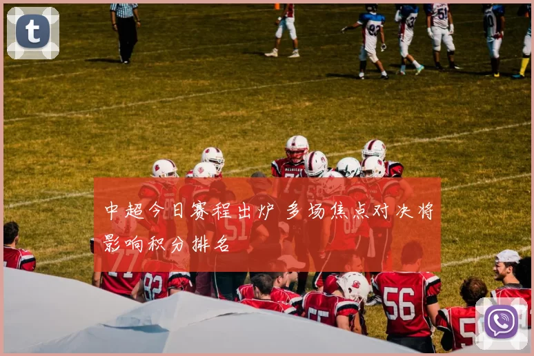 中超今日赛程出炉 多场焦点对决将影响积分排名
