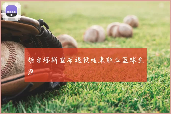 胡尔塔斯宣布退役结束职业篮球生涯