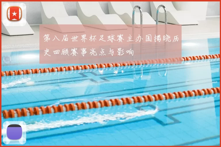 第八届世界杯足球赛主办国揭晓历史回顾赛事亮点与影响