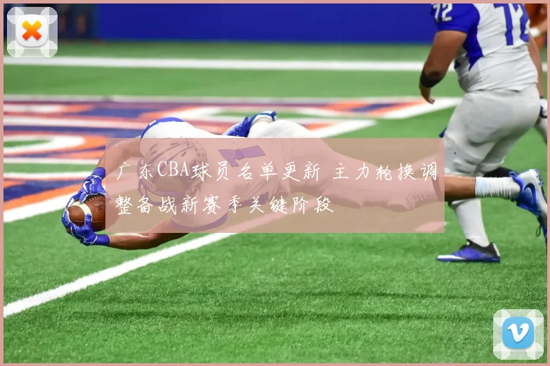广东CBA球员名单更新 主力轮换调整备战新赛季关键阶段