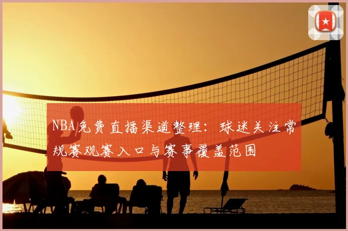 NBA免费直播渠道整理：球迷关注常规赛观赛入口与赛事覆盖范围