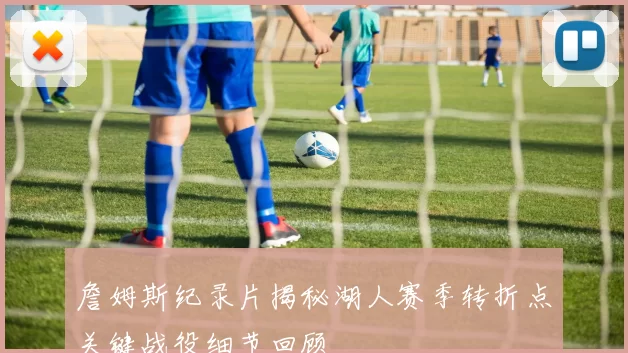 詹姆斯纪录片揭秘湖人赛季转折点关键战役细节回顾