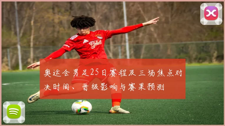 奥运会男足25日赛程及三场焦点对决时间、晋级影响与赛果预测
