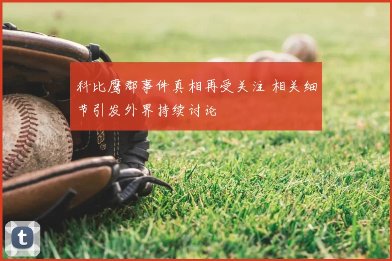 科比鹰郡事件真相再受关注 相关细节引发外界持续讨论