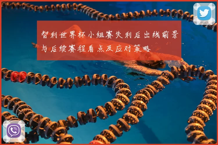 智利世界杯小组赛失利后出线前景与后续赛程看点及应对策略