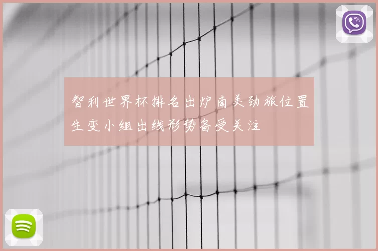 智利世界杯排名出炉南美劲旅位置生变小组出线形势备受关注