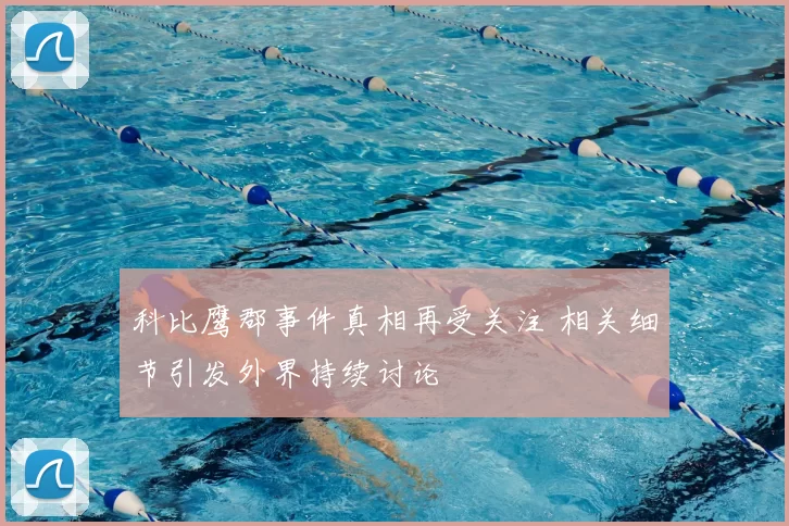 科比鹰郡事件真相再受关注 相关细节引发外界持续讨论