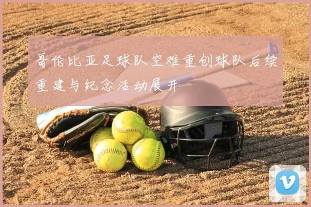 哥伦比亚足球队空难重创球队后续重建与纪念活动展开