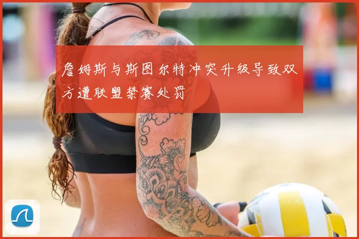 詹姆斯与斯图尔特冲突升级导致双方遭联盟禁赛处罚