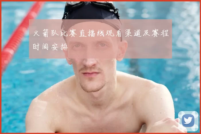 火箭队比赛直播线观看渠道及赛程时间安排