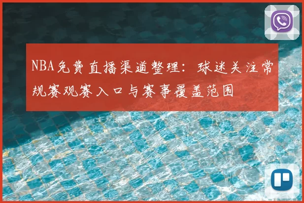 NBA免费直播渠道整理：球迷关注常规赛观赛入口与赛事覆盖范围