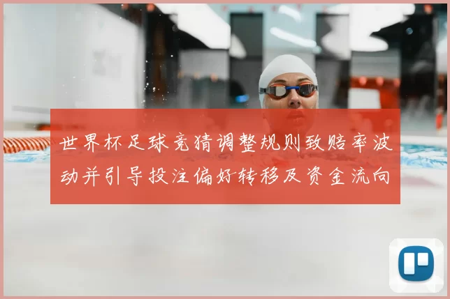 世界杯足球竞猜调整规则致赔率波动并引导投注偏好转移及资金流向调整