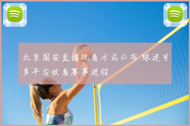 北京国安直播观看方式公布 球迷可多平台收看赛事进程