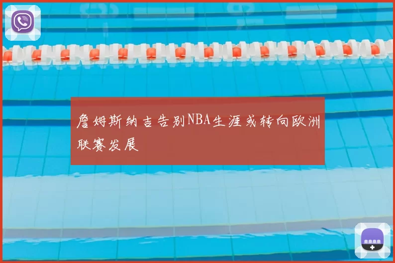 詹姆斯纳吉告别NBA生涯或转向欧洲联赛发展