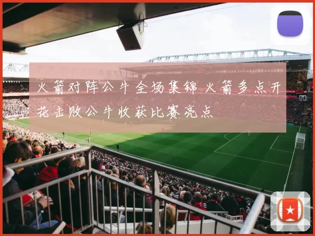 火箭对阵公牛全场集锦 火箭多点开花击败公牛收获比赛亮点