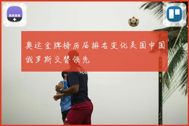 奥运金牌榜历届排名变化美国中国俄罗斯交替领先