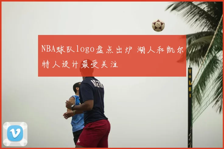 NBA球队logo盘点出炉 湖人和凯尔特人设计最受关注