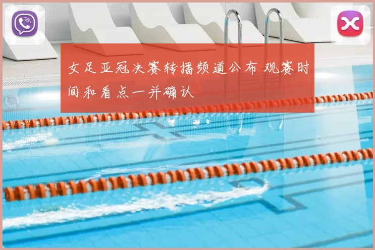 女足亚冠决赛转播频道公布 观赛时间和看点一并确认