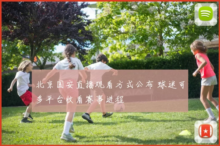 北京国安直播观看方式公布 球迷可多平台收看赛事进程
