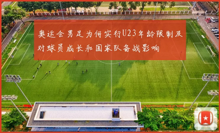 奥运会男足为何实行U23年龄限制及对球员成长和国家队备战影响