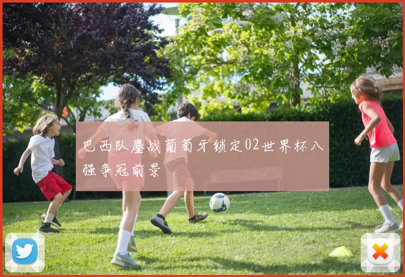 巴西队鏖战葡萄牙锁定02世界杯八强争冠前景