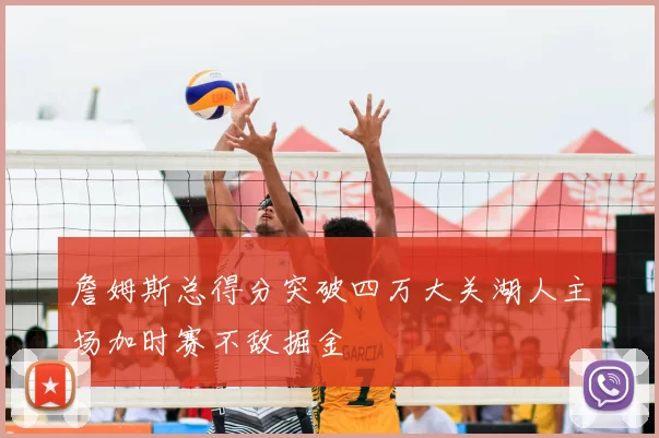 詹姆斯总得分突破四万大关湖人主场加时赛不敌掘金