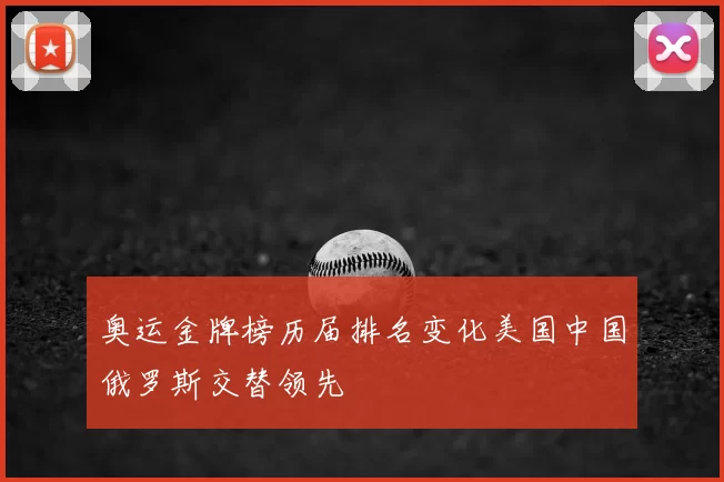 奥运金牌榜历届排名变化美国中国俄罗斯交替领先