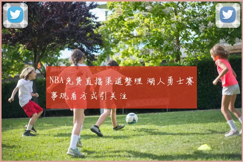 NBA免费直播渠道整理 湖人勇士赛事观看方式引关注