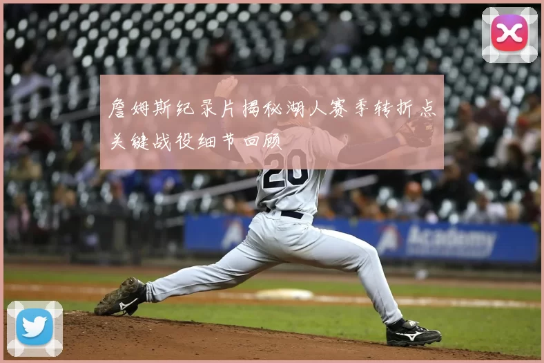 詹姆斯纪录片揭秘湖人赛季转折点关键战役细节回顾