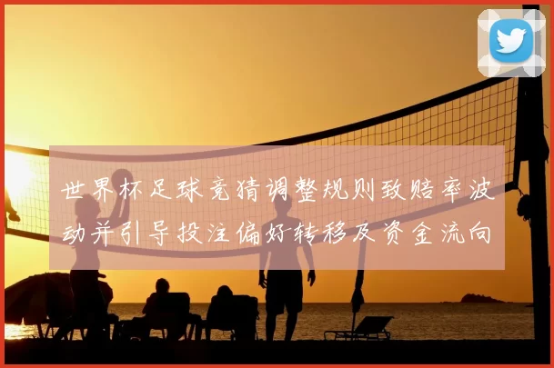 世界杯足球竞猜调整规则致赔率波动并引导投注偏好转移及资金流向调整